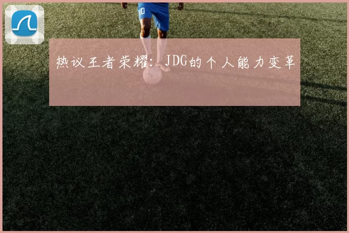 热议王者荣耀：JDG的个人能力变革