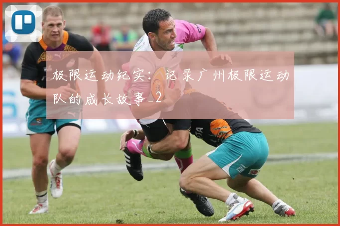 极限运动纪实：记录广州极限运动队的成长故事_2