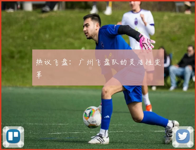 热议飞盘：广州飞盘队的灵活性变革