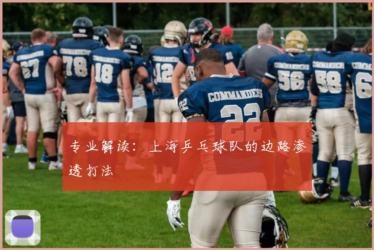 专业解读：上海乒乓球队的边路渗透打法