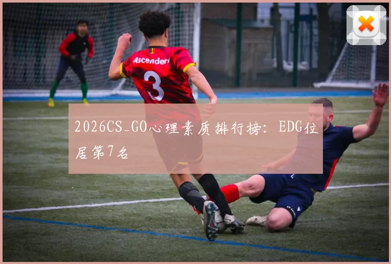 2026CS_GO心理素质排行榜：EDG位居第7名
