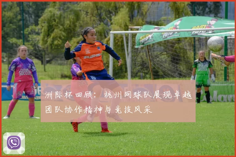 洲际杯回顾：杭州网球队展现卓越团队协作精神与竞技风采