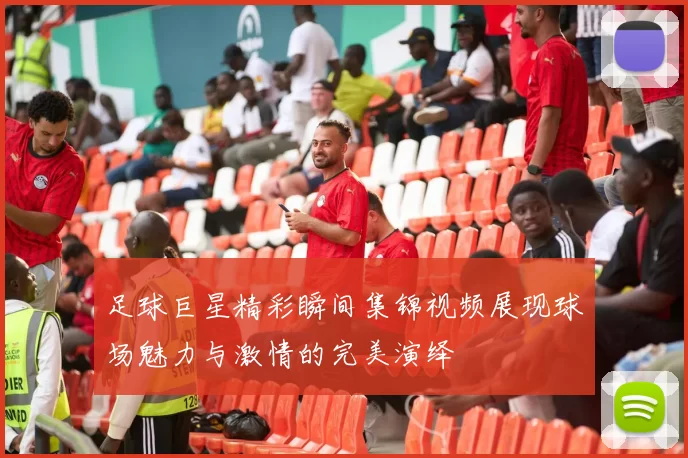 足球巨星精彩瞬间集锦视频展现球场魅力与激情的完美演绎