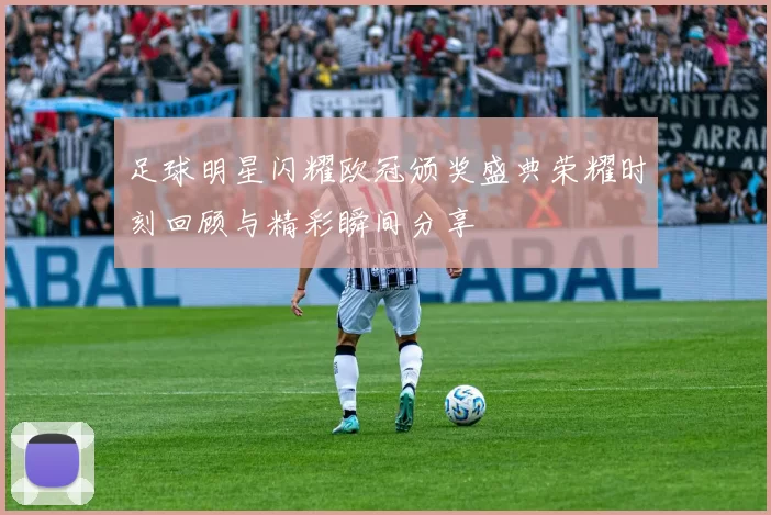 足球明星闪耀欧冠颁奖盛典荣耀时刻回顾与精彩瞬间分享