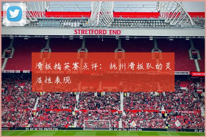 滑板精英赛点评：杭州滑板队的灵活性表现