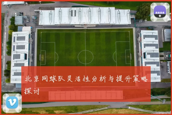 北京网球队灵活性分析与提升策略探讨